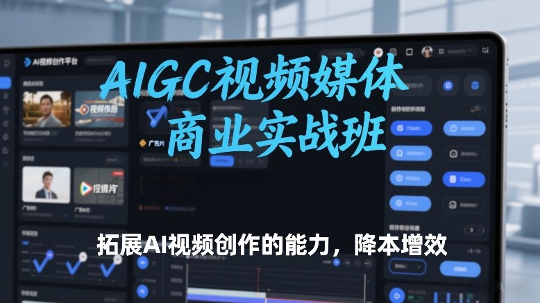 AIGC视频媒体商业实战班，拓展AI视频创作的能力，降本增效-百盟网