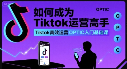 如何成为Tiktok运营高手，Tiktok高效运营OPTIC入门基础课-百盟网