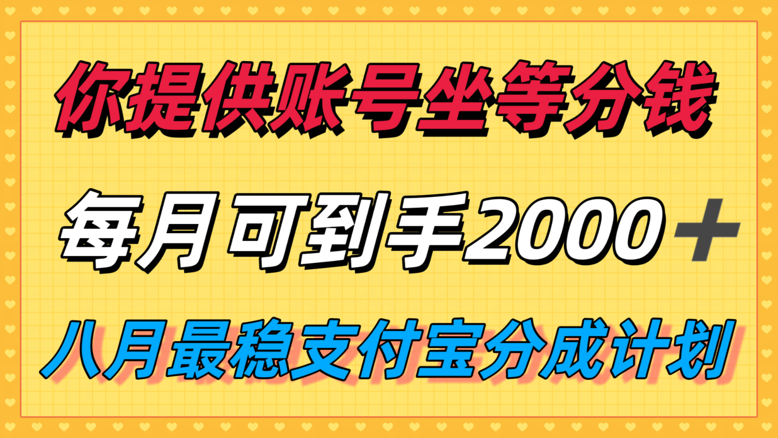 你提供账号我们发视频，每月到手2k＋，八月最稳支付宝分成计划玩法来袭！-百盟网