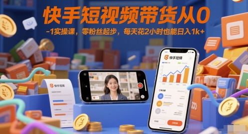快手短视频带货从0-1实操课，零粉丝起步，每天花2小时也能日入1k+-百盟网