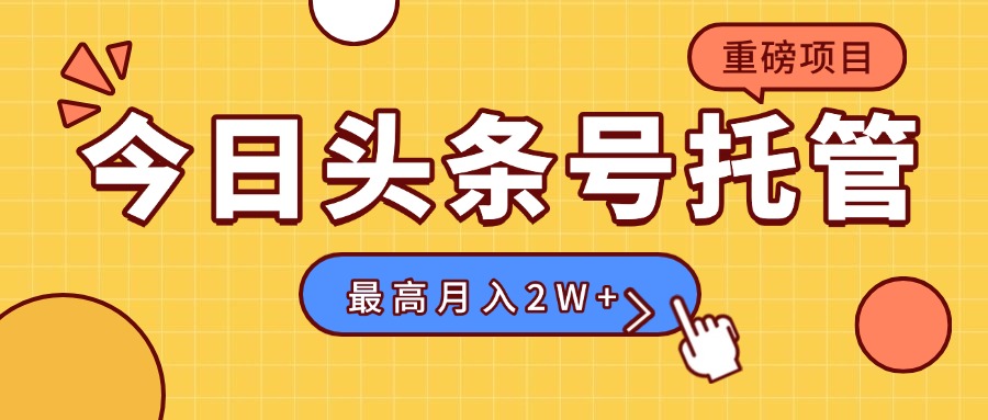 【头条号托管 】我存作品到草稿箱，你每天5分钟发布，最高月入2W+-百盟网