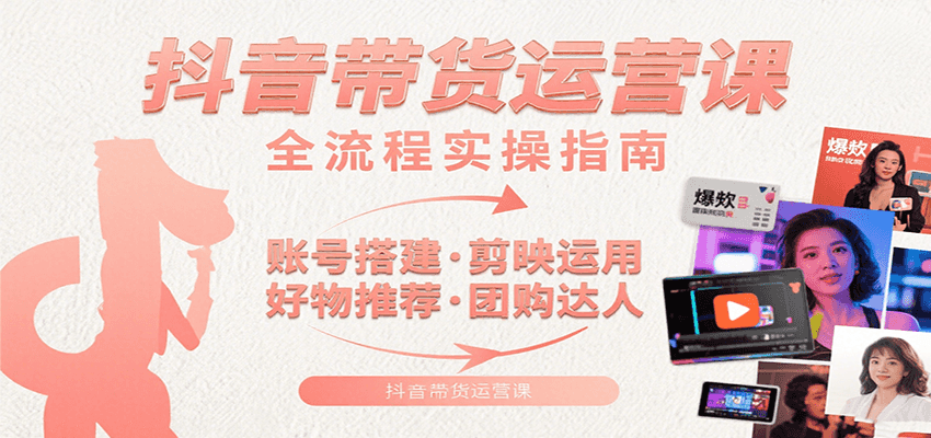 抖音带货运营课：含账号搭建、剪映运用、好物推荐、团购达人等内容，教你玩转抖音-众创网