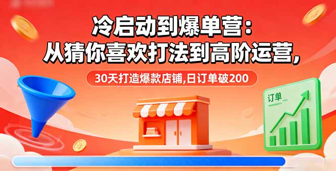 冷启动到爆单营：从猜你喜欢打法到高阶运营,30天打造爆款店铺,日订单破200-百盟网