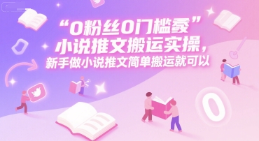 0 粉丝0门槛小说推文搬运实操，新手做小说推文简单搬运就可以-百盟网