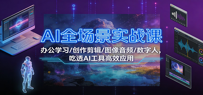 AI全场景实战课：办公学习/创作剪辑/图像音频/数字人，吃透AI工具高效应用-百盟网