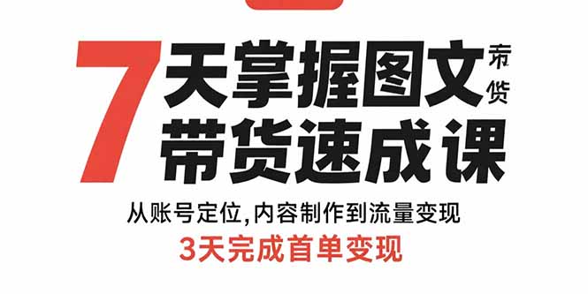 7天掌握图文带货速成课：从账号定位,内容制作到流量变现,3天完成首单变现-智宝网创