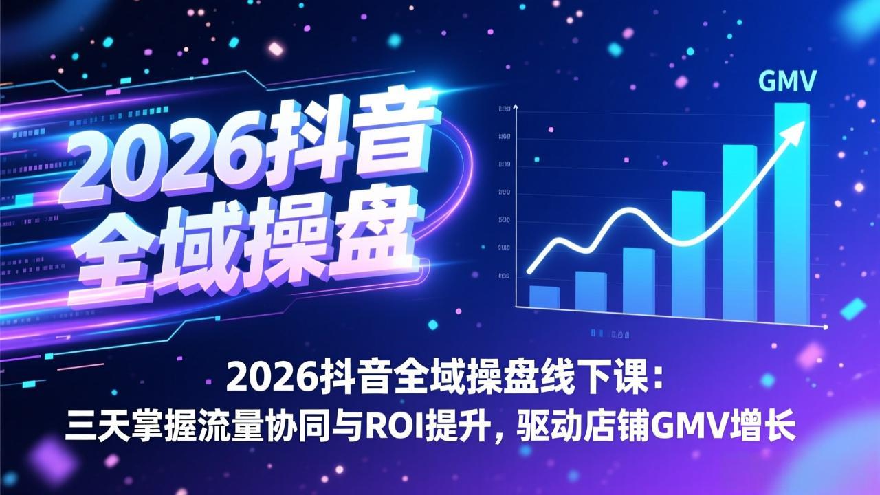 2026抖音全域操盘线下课：三天掌握流量协同与ROI提升，驱动店铺GMV增长-百盟网