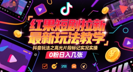 红果短剧拉新最新玩法教学，抖音玩法之高光片段标记实况实操，0粉日入几张-百盟网