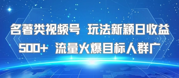 名著类视频号 玩法新颖日收益500+ 流量火爆目标人群广-云阁资源网