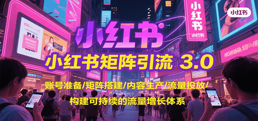 小红书矩阵引流3.0，账号准备/矩阵搭建/内容生产/流量投放/构建可持续的流量增长体系-百盟网