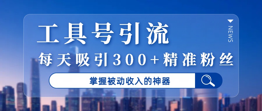 工具号引流，掌握被动收入的神器，每天吸引300+精准粉丝-宝创网