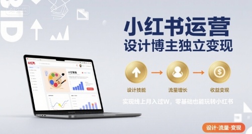 小红书运营设计博主独立变现，实现线上月入过W，零基础也能玩转小红书-百盟网