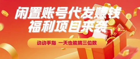 福利项目来袭，闲置账号代发挣钱，动动手指，一天也能搞三位数【揭秘】-百盟网