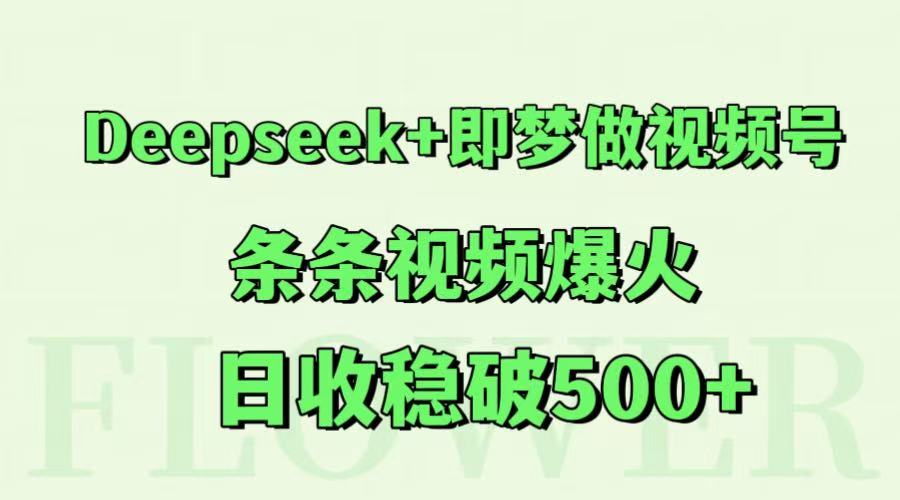 Deepseek+即梦做视频号，条条视频爆火，日收稳破500+-智宝网创