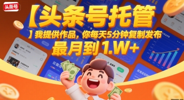 【头条号托管 】我提供作品，你每天5分钟复制发布，最高月入1W+【揭秘】-百盟网