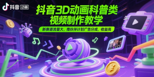 抖音3D动画科普类视频制作教学，新赛道流量大，撸伙伴计划广告分成，收益高-百盟网