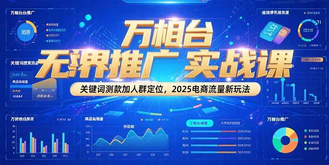 万相台无界推广实战课，关键词测款加人群定位，2025电商流量新玩法-百盟网