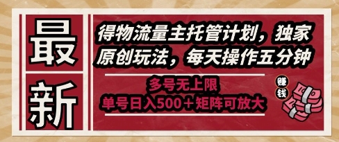 最新得物流量主托管计划，独家原创玩法，每天操作五分钟，多号无上限，单号日入5张+矩阵可放大【揭秘】-百盟网