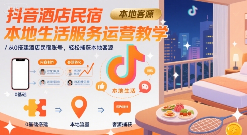 抖音酒店民宿本地生活服务运营教学，从0搭建酒店民宿账号，轻松捕获本地客源-美客咖