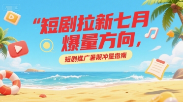 短剧拉新七月爆量方向，短剧推广暑期冲量指南-百盟网