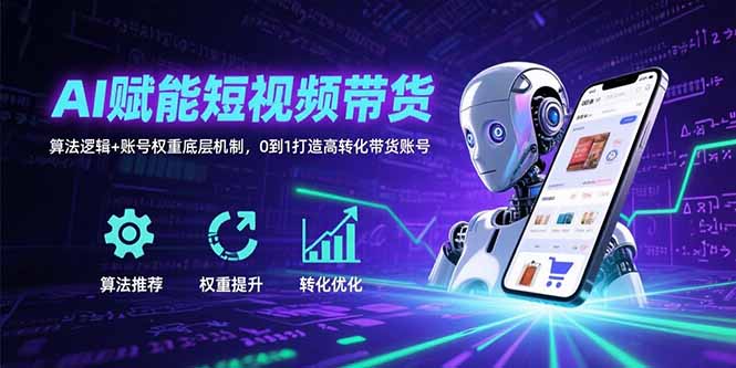 AI赋能短视频带货：算法逻辑+账号权重底层机制，0到1打造高转化带货账号-金创谷