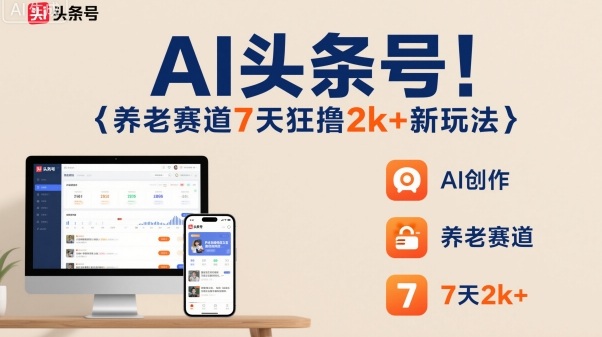 AI头条号，7天狂撸2k+，做养老赛道，新风口新玩法-百盟网