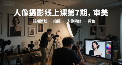 人像摄影线上课第7期，审美-前期策划-拍摄-人像精修-调色-百盟网