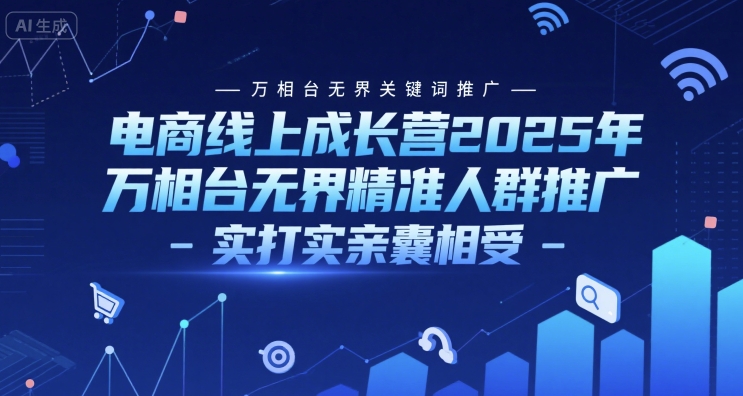 电商线上成长营2025年，万相台无界关键词推广-万相台无界精准人群推广-实打实亲囊相受-百盟网