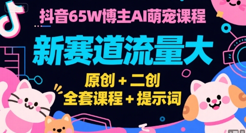 抖音65W博主AI萌宠课程，新赛道流量大，原创+二创，全套课程+提示词-百盟网