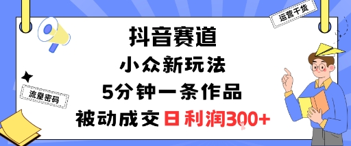 抖音赛道：小众新玩法，5分钟一条作品，被动成交，日利润3张-百盟网