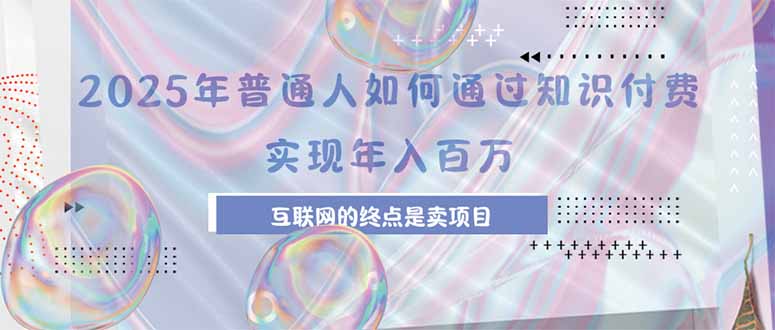2025年普通人如何通过知识付费年薪百万，互联网的尽头是卖加盟卖项目-百盟网