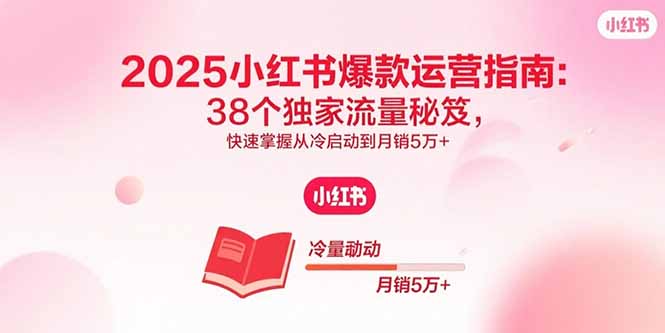 2025小红书爆款运营指南：38个独家流量秘笈，快速掌握从冷启动到月销5万+-百盟网