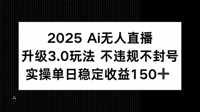 2025 AI无人直播升级3.0玩法，不违规 不封号，单日稳定收益150+-百盟网