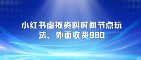 小红书虚拟资料时间节点玩法，外面收费980【附带项目教程】-百盟网