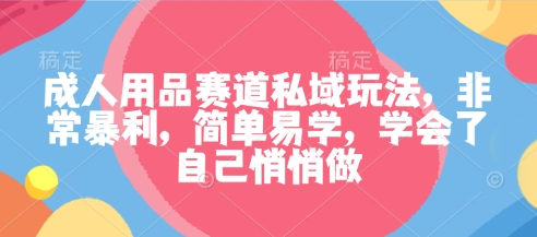 成人用品赛道私域玩法，非常暴利，简单易学，学会了自己悄悄做-百盟网