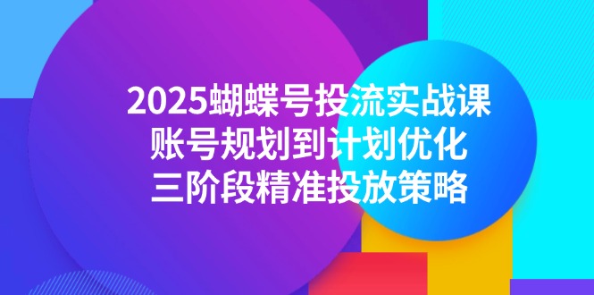 2025蝴蝶号投流实战课，账号规划到计划优化，三阶段精准投放策略-百盟网