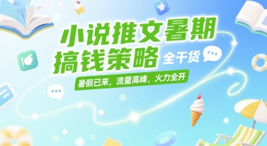 小说推文暑期搞钱策略，全干货，暑假已来，流量高峰，火力全开-百盟网