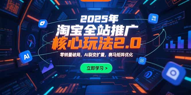2025年淘宝全站推广核心玩法2.0：零销量破局，AI裂变扩量，赛马矩阵优化-项目网