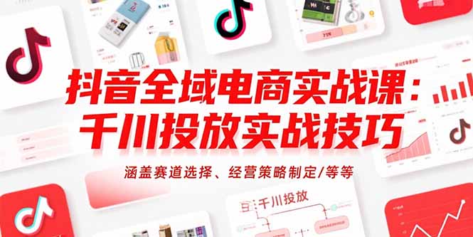 抖音全域电商实战课：千川投放实战技巧，涵盖赛道选择、经营策略制定/等等-百盟网