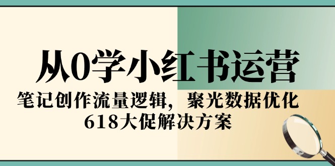 从0学小红书运营，笔记创作流量逻辑，聚光数据优化，618大促解决方案-百盟网