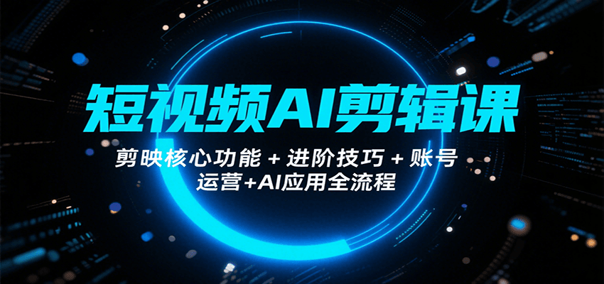 短视频AI剪辑课，剪映核心功能+进阶技巧+账号运营+AI应用全流程-百盟网