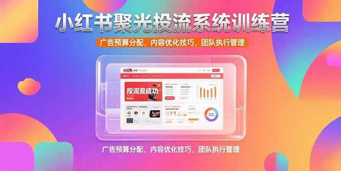 小红书聚光投流系统训练营，广告预算分配，内容优化技巧，团队执行管理-百盟网