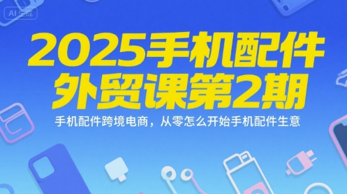 2025手机配件外贸课第2期，手机配件跨境电商，从零怎么开始手机配件生意-百盟网