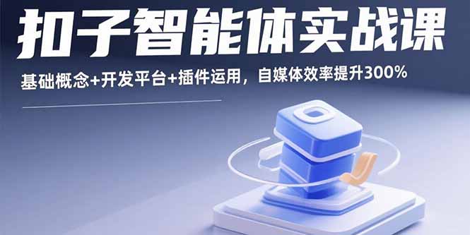 扣子智能体实战课，基础概念+开发平台+插件运用，自媒体效率提升300%-百盟网