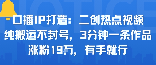 口播IP打造：二创热点视频，纯搬运不封号，3分钟一条作品，涨粉19w，有手就行-百盟网