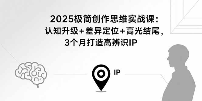 2025极简创作思维实战课：认知升级+差异定位+高光结尾，3个月打造高辨识IP-百盟网