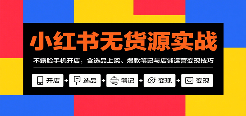 小红书无货源实战，不露脸手机开店，含选品上架、爆款笔记与店铺运营变现技巧-百盟网