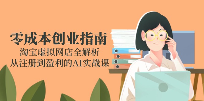 零成本创业指南：淘宝虚拟网店全解析，从注册到盈利的AI实战课-金创谷