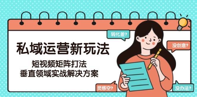 私域运营新玩法，短视频矩阵打法，垂直领域实战解决方案(更新6月)-百盟网