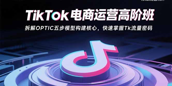 TikTok电商运营高阶班：拆解OPTIC五步模型构建核心，快速掌握Tk流量密码-百盟网